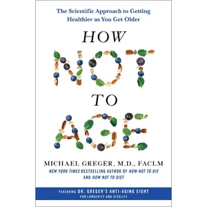How Not to Age: The Scientific Approach to Getting Healthier as You Get Older -- Michael Greger - Hardcover