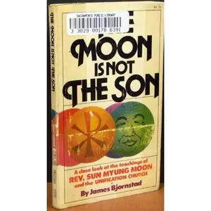 USED-The Moon Is Not the Son: A Close Look at the Teachings of Rev. Sun Myung Moon and the Unification Church by James Bjornstad (Unknown)