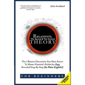 Relativity For Beginners, The Special And The General Theory: The 3 Bizarre Discoveries You Must Know To Master Einstein’s Relativity Fast, Revealed Step-By-Step (In Plain English) Paperback – September 22, 2023