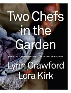 Two Chefs in the Garden: Over 150 Garden-Inspired Vegetarian Recipes -- Lynn Crawford, Hardcover
