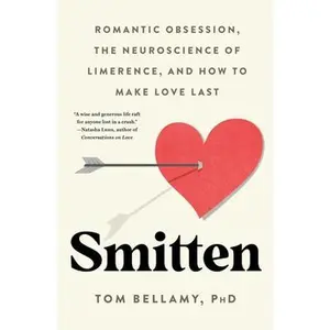 Smitten: Romantic Obsession, the Neuroscience of Limerence, and How to Make Love Last -- Tom Bellamy, Hardcover