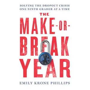 The Make-Or-Break Year: Solving the Dropout Crisis One Ninth Grader at a Time -- Emily Krone Phillips, Hardcover