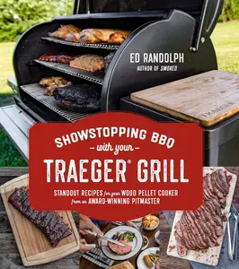 Showstopping BBQ with Your Traeger Grill: Standout Recipes for Your Wood Pellet Cooker from an Award-Winning Pitmaster