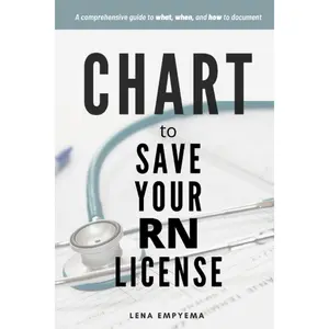 Chart to Save Your RN License: A Comprehensive Guide to What, When, and How to Document for Nurses