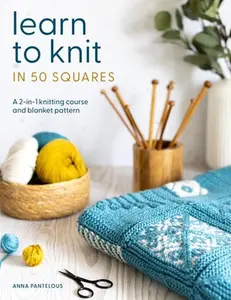 Learn to Knit in 50 Squares: A 2-In-1 Knitting Course and Blanket Pattern -- Anna Pantelous - Paperback