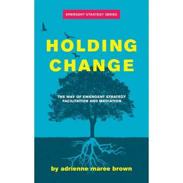 Holding Change: The Way of Emergent Strategy Facilitation and Mediation -- Adrienne Maree Brown - Paperback