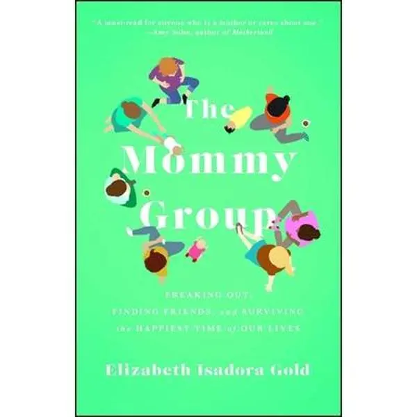 Mommy Group: Freaking Out, Finding Friends, and Surviving the Happiest Time of Our Lives by Gold, Elizabeth Isadora (Paperback) - Used