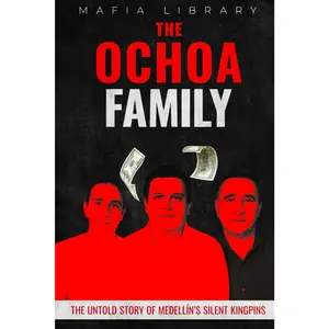 The Ochoa Family: The Untold Story of Medellín’s Silent Kingpins (Medellín Cartel : The Rise and Fall of a Narco Empire – The True Story)