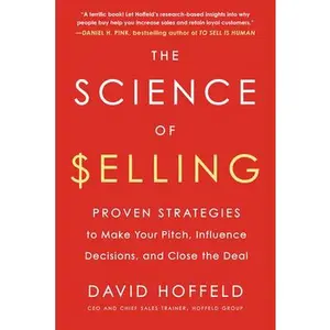 The Science of Selling: Proven Strategies to Make Your Pitch, Influence Decisions, and Close the Deal -- David Hoffeld, Paperback