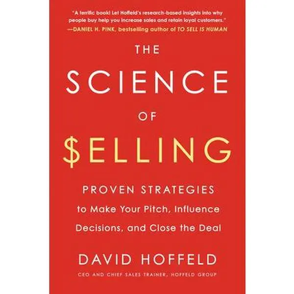 The Science of Selling: Proven Strategies to Make Your Pitch, Influence Decisions, and Close the Deal -- David Hoffeld, Paperback