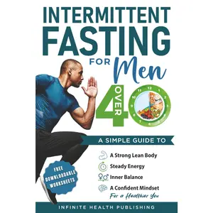 Intermittent Fasting for Men Over 40: A Simple Guide to a Strong, Lean Body, Steady Energy, Inner Balance, and a Confident Mindset for a Healthier You. (Intermittent Fasting Over 40 Series)
