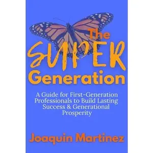 The Super Generation: A Guide for First-Generation Professionals to Build Lasting Success & Generational Prosperity -- Joaquin Martinez, Paperback