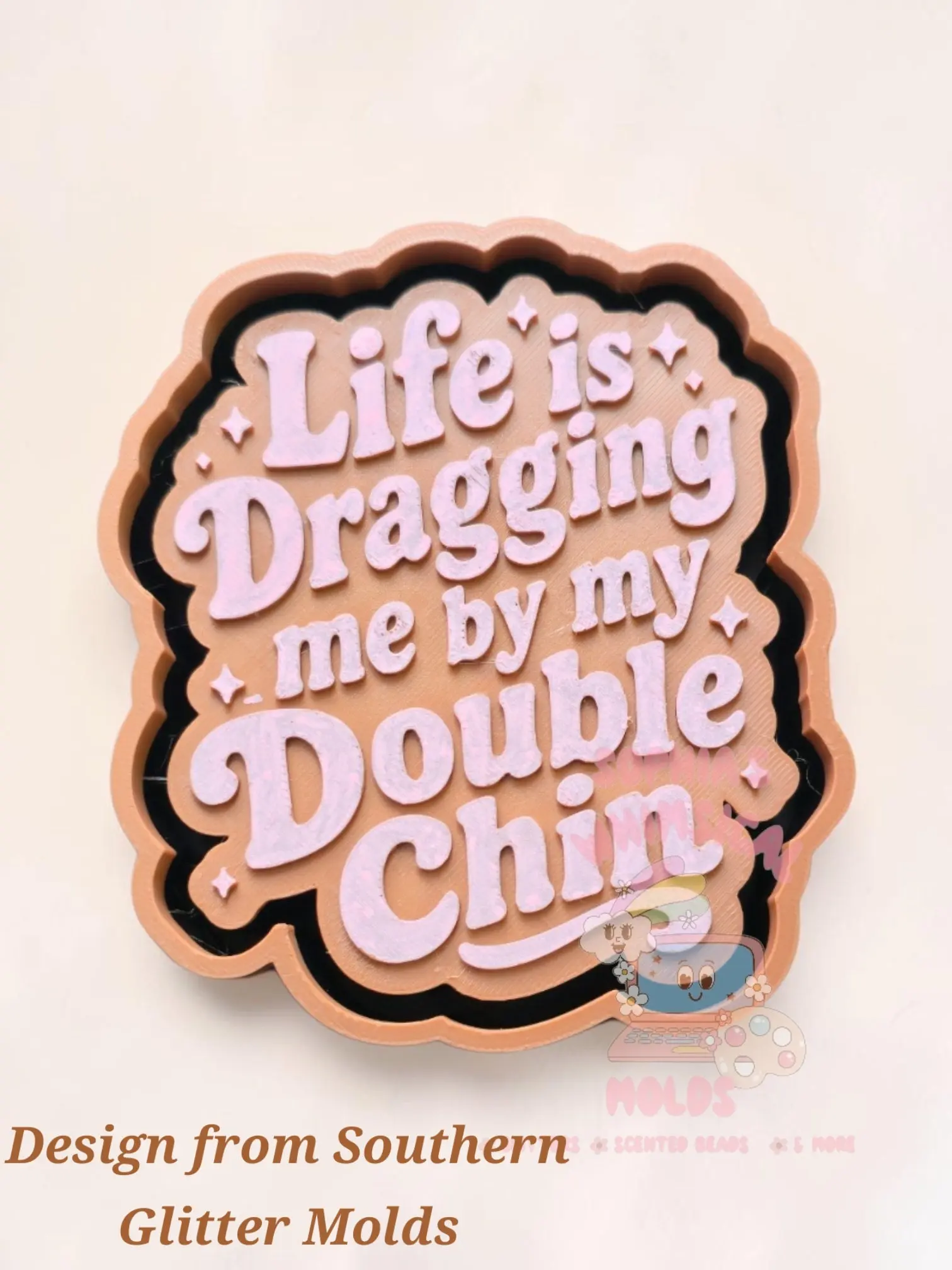 Life is Dragging Me by My Double Chin - Premium Silicone Mold
