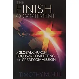 USED-The Finish Commitment: A Global Church Focus on Completing the Great Commission by Timothy M. Hill (Paperback)