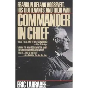 USED-Commander in Chief: Franklin Delano Roosevelt, His Lieutenants, and Their War by Eric Larrabee (Paperback)