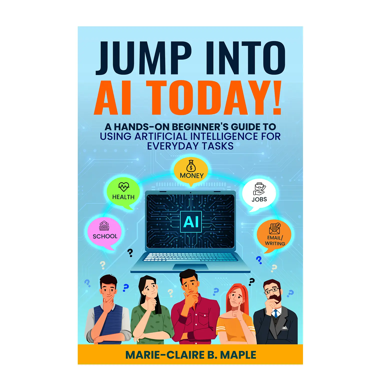Jump Into AI Today! A Hands-On Beginner's Guide To Using Artificial Intelligence for Everyday Tasks