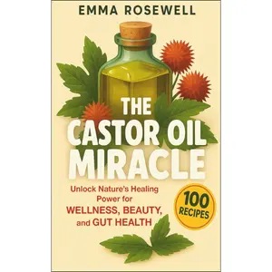 The Castor Oil Miracle: Unlock Nature’s Healing Power for Wellness, Beauty, and Gut Health: A Beginner’s Bible of Proven Benefits and Research-Backed ... for Hair Growth, Skin Glow, and Natural Detox