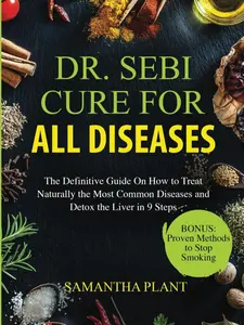 Dr. Sebi Cure for all Diseases: The Definitive Guide On How to Treat Naturally the Most Common Diseases and Detox the Liver in 9 Steps