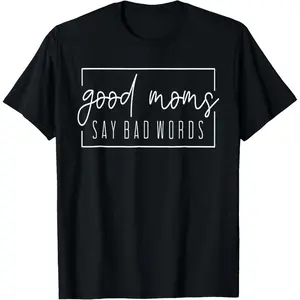 Good Moms Say Bad Words Perfect For Mother's Day T-Shirt ,Made in USA