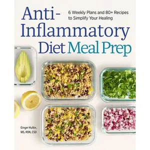 Anti-Inflammatory Diet Meal Prep: 6 Weekly Plans and 80+ Recipes to Simplify Your Healing -- Ginger Hultin, Paperback