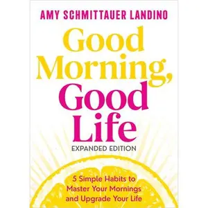 Good Morning, Good Life Expanded Edition: 5 Simple Habits to Master Your Mornings and Upgrade Your Life -- Amy Schmittauer Landino, Hardcover