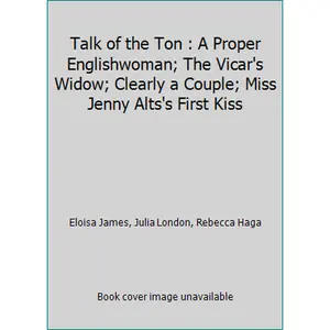 USED Book - Talk of the Ton : A Proper Englishwoman; The Vicar's Widow; Clearly a Couple; Miss Jenny Alts's First Kiss by Eloisa James, Julia London, Rebecca Haga (Hardcover) - english