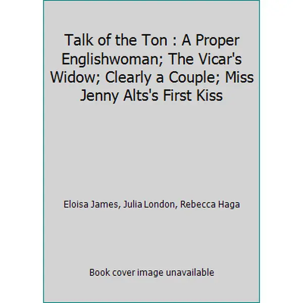 USED Book - Talk of the Ton : A Proper Englishwoman; The Vicar's Widow; Clearly a Couple; Miss Jenny Alts's First Kiss by Eloisa James, Julia London, Rebecca Haga (Hardcover) - english