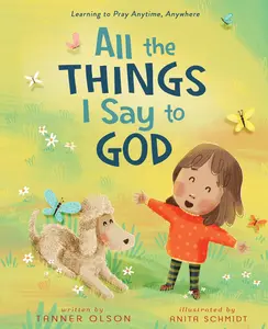All the Things I Say to God: Learning to Pray Anytime, Anywhere -- Tanner Olson - Hardcover