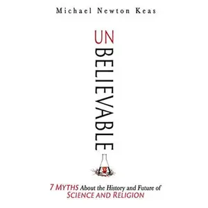 USED-Unbelievable: 7 Myths about the History and Future of Science and Religion by Keas, Michael Newton (Hardcover)