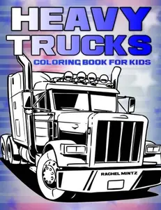 Heavy Trucks - Coloring Book For Kids: 45 Images of Semi-Trailers, Diggers, Mobile Cranes, Bulldozers, Haul Trucks, Tank Trucks, Construction Sites, Paperback