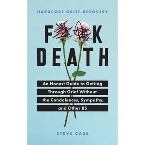 Hardcore Grief Recovery: An Honest Guide to Getting Through Grief Without the Condolences, Sympathy, and Other Bs -- Steve Case - Paperback