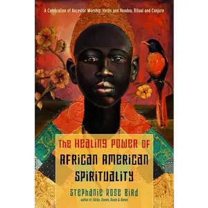 The Healing Power of African-American Spirituality: A Celebration of Ancestor Worship, Herbs and Hoodoo, Ritual and Conjure -- Stephanie Rose Bird - Paperback