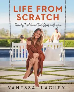 Life from Scratch: Family Traditions That Start with You by Vanessa Lachey||Dina Gachman [Hardback Book]