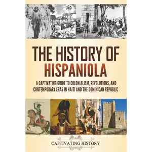 The History of Hispaniola: A Captivating Guide to Colonialism, Revolutions, and Contemporary Eras in Haiti and the Dominican Republic (Exploring U.S. History)