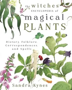The Witches' Encyclopedia of Magical Plants: History, Folklore, Correspondences, and Spells -- Sandra Kynes - Paperback