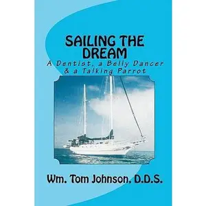 USED-SAILING THE DREAM, A Dentist, a Belly Dancer and a Talking Parrot by Wm. Tom Johnson D.D.S. (Paperback)