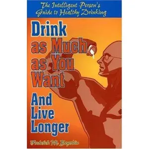 USED-Drink As Much As You Want and Live Longer: The Intelligent Person's Guide to Healthy Drinking by Frederick M. Beyerlein (Paperback)
