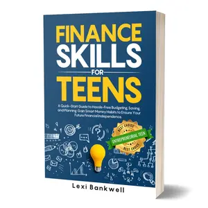 Finance Skills for Teens: For the Entrepreneurial Teen! A quick-start guide to hassle-free budgeting, saving, and planning. Gain smart money habits to ensure your future financial independence. By Lexi Bankwell