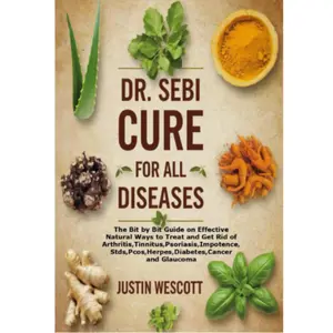 DR. SEBI CURE FOR ALL DISEASES:The Bit by Bit Guide on Natural Ways Get Rid of Arthritis,Tinnitus,Stds,Pcos,Herpes,Diabetes,Cancer Glaucoma Paperback