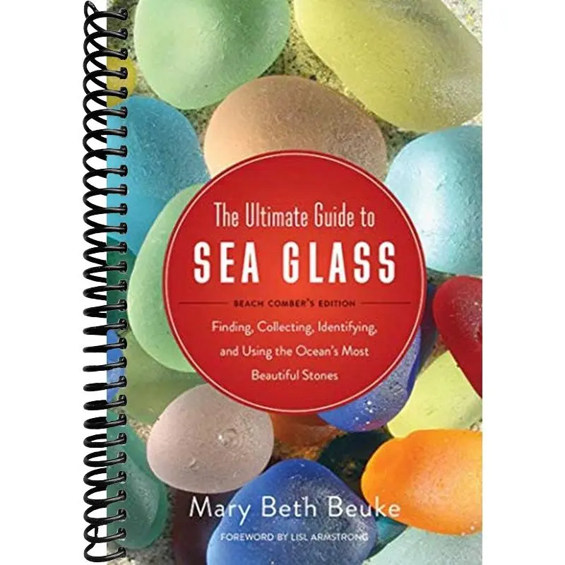 The Ultimate Guide to Sea Glass: Beach Comber's Edition: Finding, Collecting, Identifying, and Using the Ocean's Most Beautiful Stones