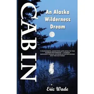 USED-Cabin: An Alaska Wilderness Dream by Wade, Eric (Paperback)