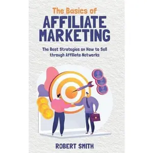 USED-The Basics of Affiliate Marketing: The Best Strategies on How to Sell through Affiliate Networks by Smith, Robert (Hardcover)