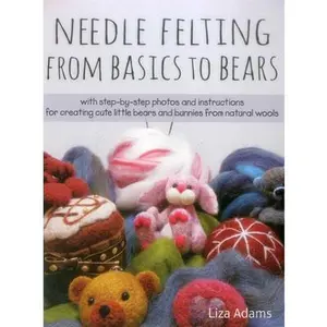 USED-Needle Felting from Basics to Bears: With Step-By-Step Photos and Instructions for Creating Cute Little Bears and Bunnies from Natural Wools by Adams, Liza J. (Paperback)