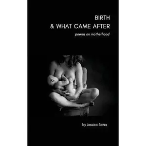 USED-Birth & What Came After: poems on birth and motherhood by Bates, Jessica (Paperback)