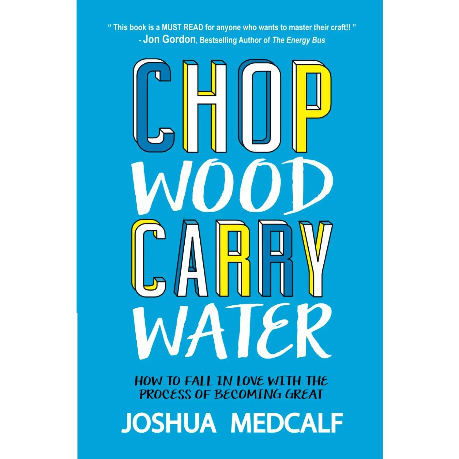 Chop Wood Carry Water: How to Fall in Love with the Process of Becoming Great