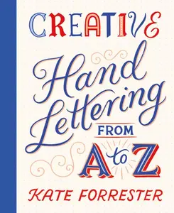 Creative Hand Lettering from A to Z: Make Every Letter Beautiful with 26 Complete and Colorful Alphabets -- Kate Forrester - Paperback