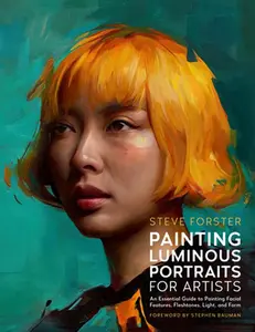 Painting Luminous Portraits for Artists: An Essential Guide to Painting Facial Features, Fleshtones, Light, and Form -- Steve Forster - Paperback