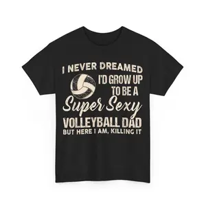 I Never Dreamed I'd Grow Up To Be A Sexy Volleyball Dad Unisex T-Shirt Casual Clothing