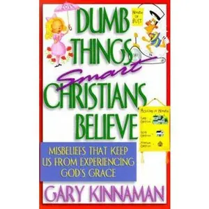 USED-Dumb Things Smart Christians Believe: Ten Misbeliefs That Keep Us from Experiencing God's Grace by Gary Kinnaman (Paperback)