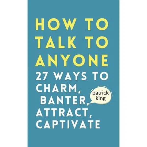 How to Talk to Anyone: How to Charm, Banter, Attract, & Captivate -- Patrick King, Paperback